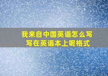 我来自中国英语怎么写 写在英语本上呢格式